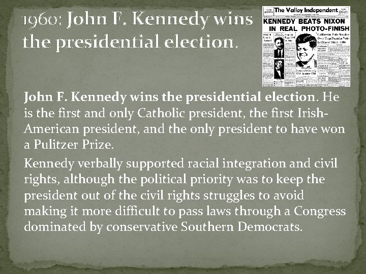 1960: John F. Kennedy wins the presidential election. He is the first and only