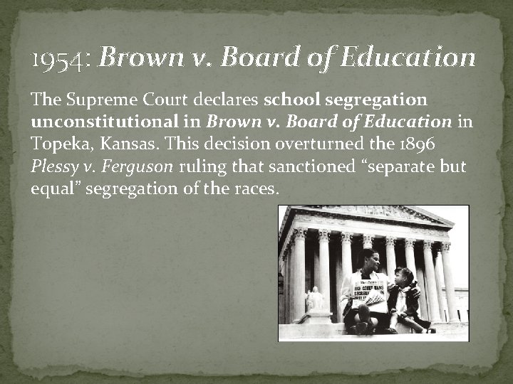 1954: Brown v. Board of Education The Supreme Court declares school segregation unconstitutional in