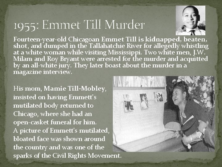 1955: Emmet Till Murder Fourteen-year-old Chicagoan Emmet Till is kidnapped, beaten, shot, and dumped