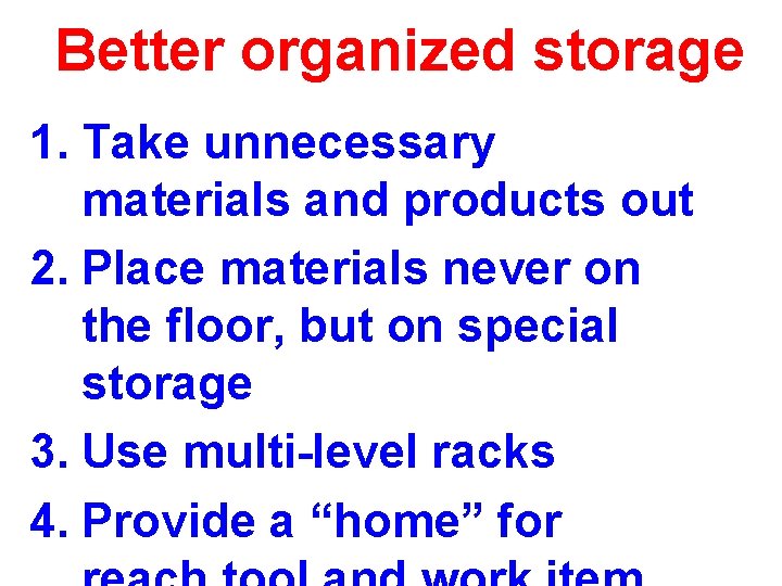 Better organized storage 1. Take unnecessary materials and products out 2. Place materials never Better organized storage 1. Take unnecessary materials and products out 2. Place materials never