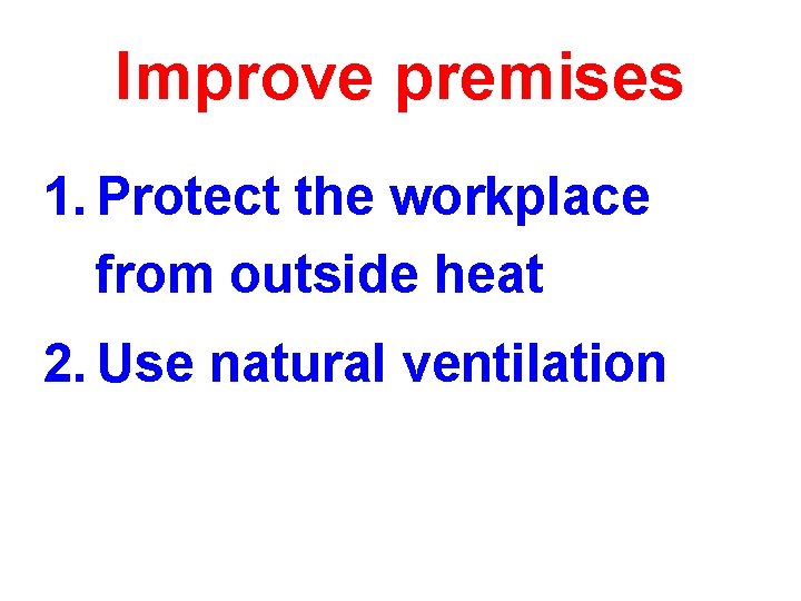Improve premises 1. Protect the workplace from outside heat 2. Use natural ventilation Improve premises 1. Protect the workplace from outside heat 2. Use natural ventilation
