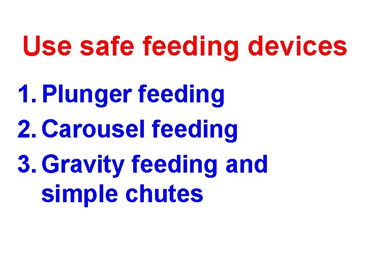 Use safe feeding devices 1. Plunger feeding 2. Carousel feeding 3. Gravity feeding and Use safe feeding devices 1. Plunger feeding 2. Carousel feeding 3. Gravity feeding and