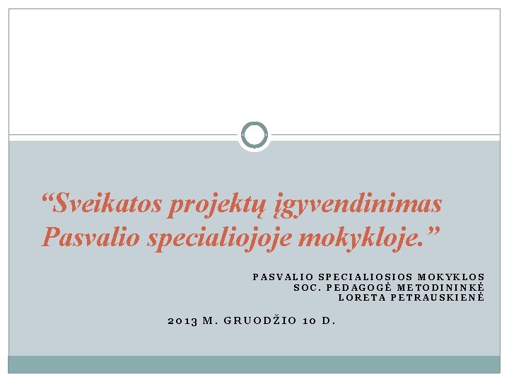 “Sveikatos projektų įgyvendinimas Pasvalio specialiojoje mokykloje. ” PASVALIO SPECIALIOSIOS MOKYKLOS SOC. PEDAGOGĖ METODININKĖ LORETA