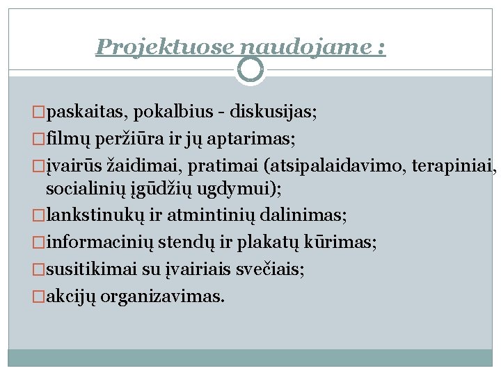 Projektuose naudojame : �paskaitas, pokalbius - diskusijas; �filmų peržiūra ir jų aptarimas; �įvairūs žaidimai,