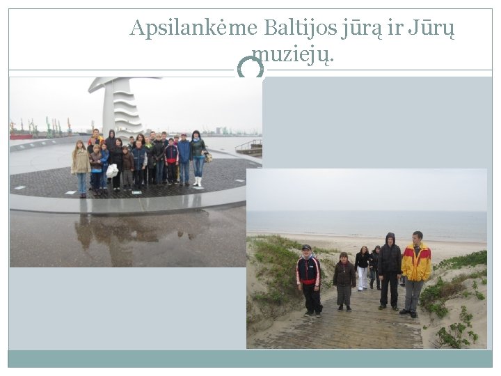Apsilankėme Baltijos jūrą ir Jūrų muziejų. 