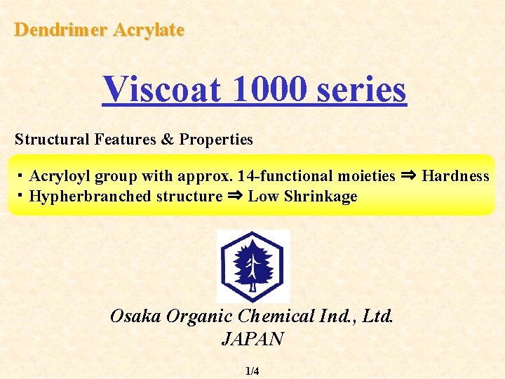 Dendrimer Acrylate Viscoat 1000 series Structural Features & Properties ・ Acryloyl group with approx.
