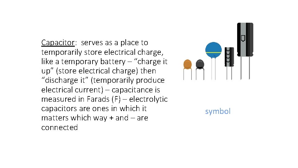 Capacitor: serves as a place to temporarily store electrical charge, like a temporary battery