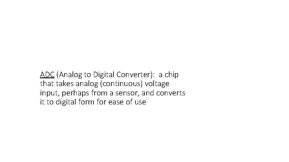 ADC (Analog to Digital Converter): a chip that takes analog (continuous) voltage input, perhaps