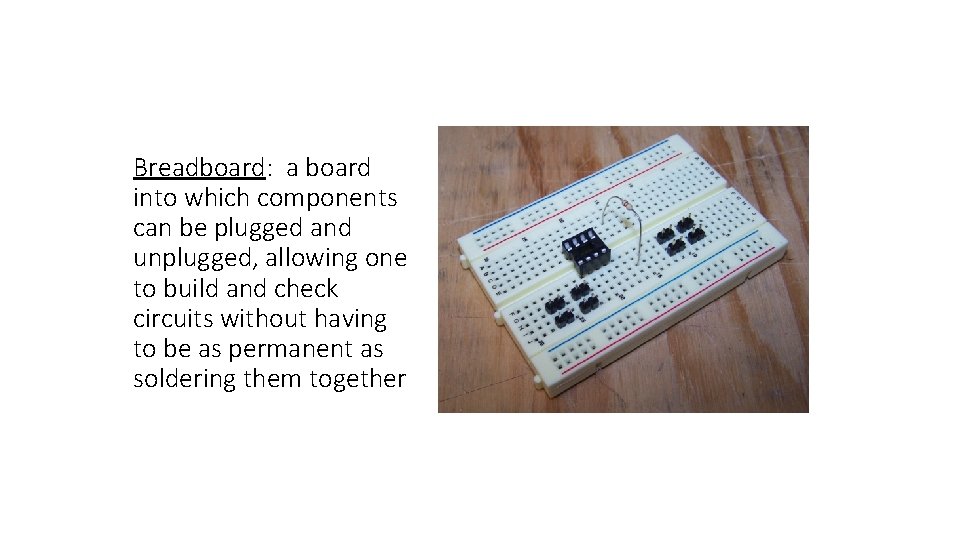 Breadboard: a board into which components can be plugged and unplugged, allowing one to