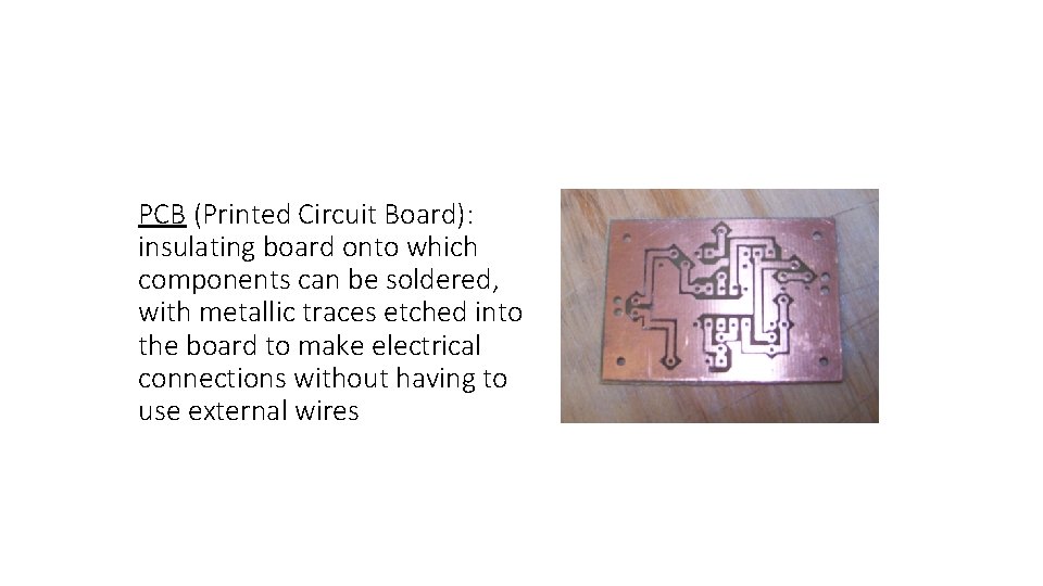 PCB (Printed Circuit Board): insulating board onto which components can be soldered, with metallic