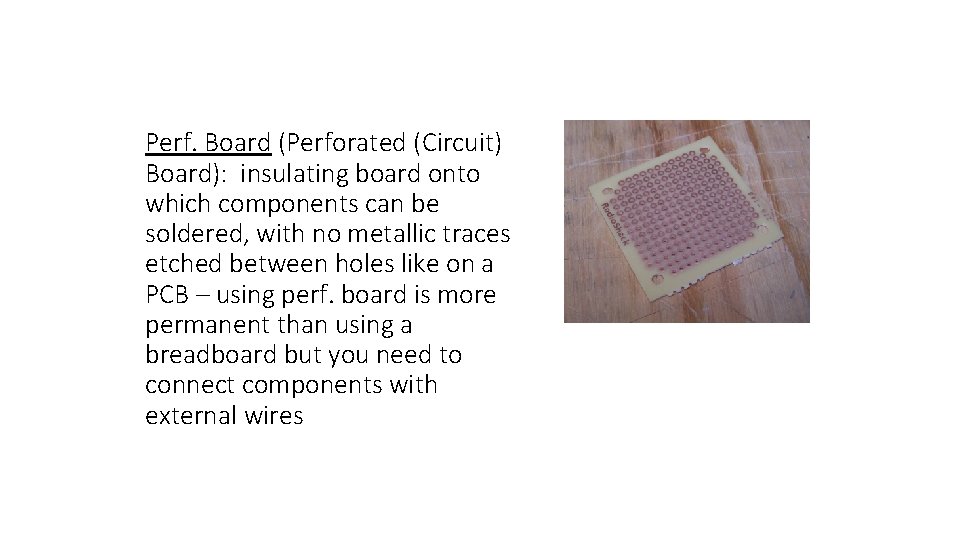Perf. Board (Perforated (Circuit) Board): insulating board onto which components can be soldered, with