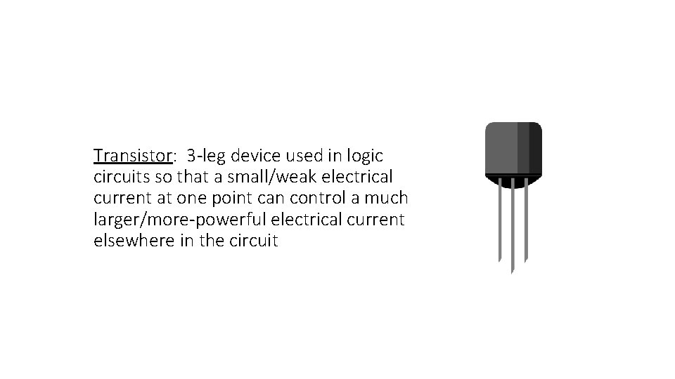 Transistor: 3 -leg device used in logic circuits so that a small/weak electrical current
