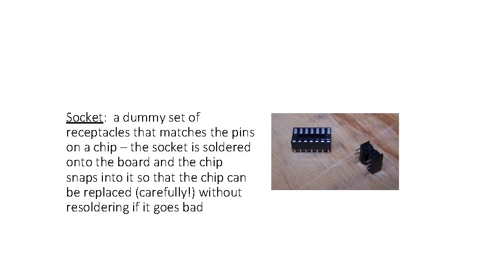 Socket: a dummy set of receptacles that matches the pins on a chip –