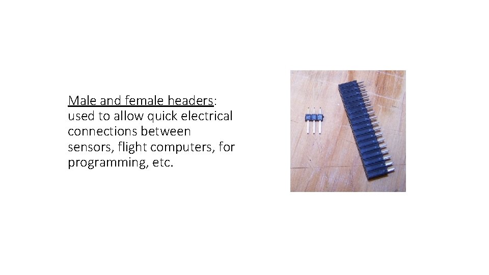 Male and female headers: used to allow quick electrical connections between sensors, flight computers,