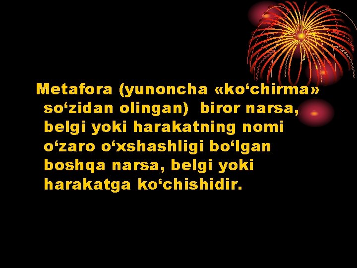 Metafora (yunoncha «ko‘chirma» so‘zidan olingan) biror narsa, belgi yoki harakatning nomi o‘zaro o‘xshashligi bo‘lgan