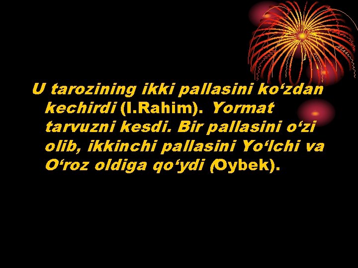 U tarozining ikki pallasini ko‘zdan kechirdi (I. Rahim). Yormat tarvuzni kesdi. Bir pallasini o‘zi