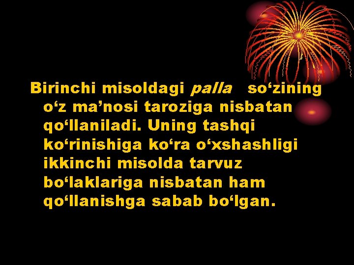 Birinchi misoldagi palla so‘zining o‘z ma’nosi taroziga nisbatan qo‘llaniladi. Uning tashqi ko‘rinishiga ko‘ra o‘xshashligi