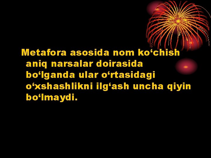 Metafora asosida nom ko‘chish aniq narsalar doirasida bo‘lganda ular o‘rtasidagi o‘xshashlikni ilg‘ash uncha qiyin