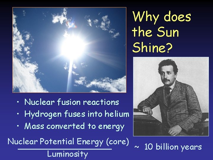 Why does the Sun Shine? • Nuclear fusion reactions • Hydrogen fuses into helium Why does the Sun Shine? • Nuclear fusion reactions • Hydrogen fuses into helium