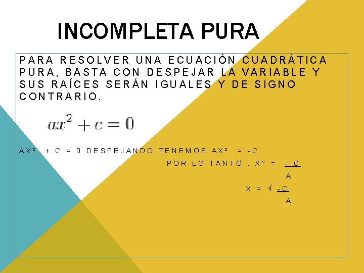 INCOMPLETA PURA PARA RESOLVER UNA ECUACIÓN CUADRÁTICA PURA, BASTA CON DESPEJAR LA VARIABLE Y INCOMPLETA PURA PARA RESOLVER UNA ECUACIÓN CUADRÁTICA PURA, BASTA CON DESPEJAR LA VARIABLE Y