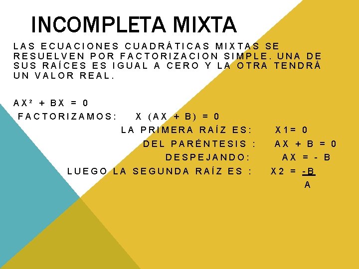 INCOMPLETA MIXTA LAS ECUACIONES CUADRÁTICAS MIXTAS SE RESUELVEN POR FACTORIZACION SIMPLE. UNA DE SUS INCOMPLETA MIXTA LAS ECUACIONES CUADRÁTICAS MIXTAS SE RESUELVEN POR FACTORIZACION SIMPLE. UNA DE SUS