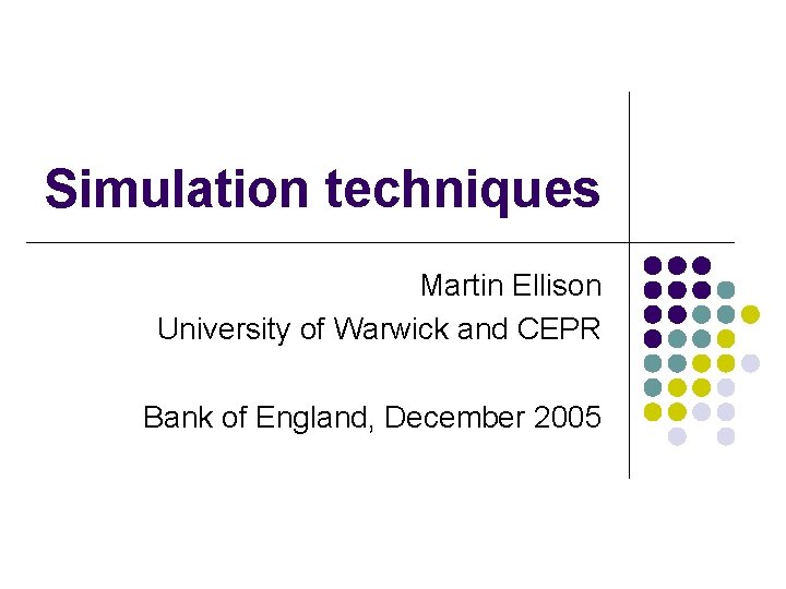 Simulation techniques Martin Ellison University of Warwick and CEPR Bank of England, December 2005