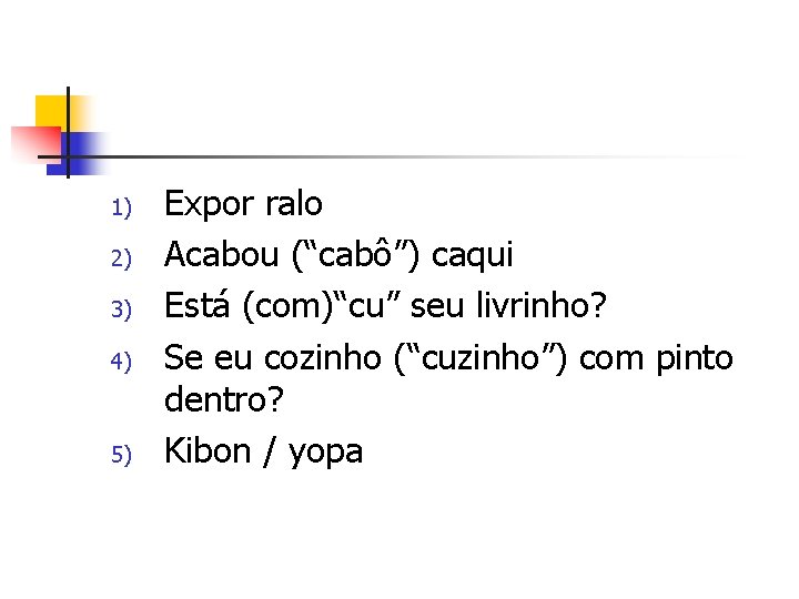 1) 2) 3) 4) 5) Expor ralo Acabou (“cabô”) caqui Está (com)“cu” seu livrinho?