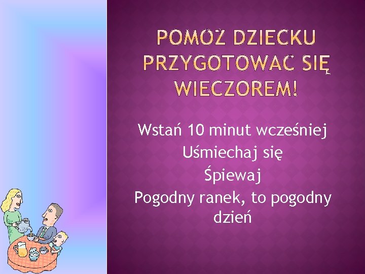 Wstań 10 minut wcześniej Uśmiechaj się Śpiewaj Pogodny ranek, to pogodny dzień 