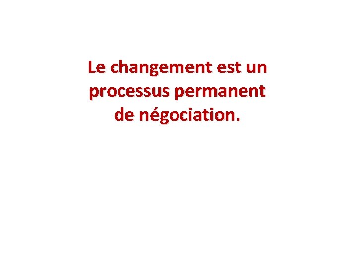 Le changement est un processus permanent de négociation. 