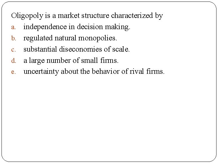 Oligopoly is a market structure characterized by a. independence in decision making. b. regulated