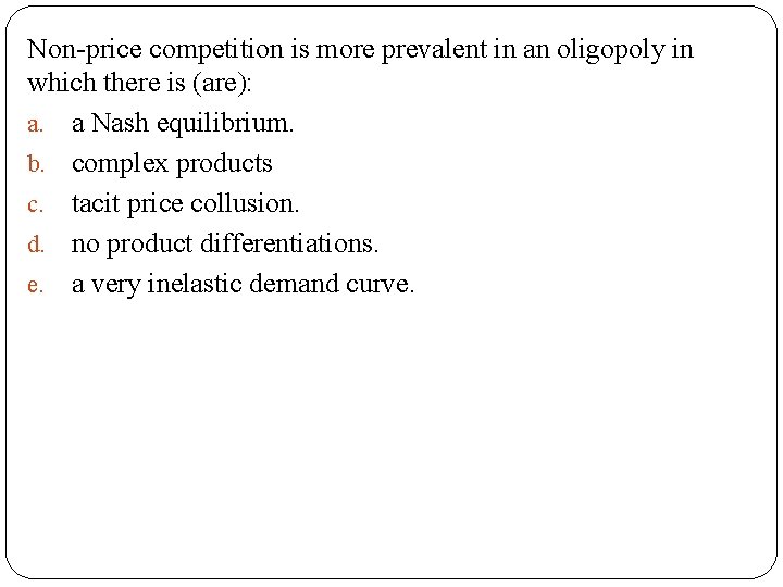 Non-price competition is more prevalent in an oligopoly in which there is (are): a.