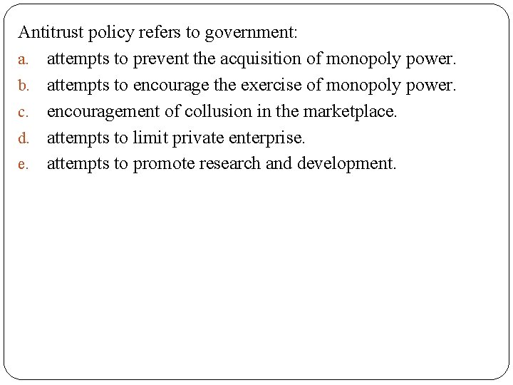 Antitrust policy refers to government: a. attempts to prevent the acquisition of monopoly power.