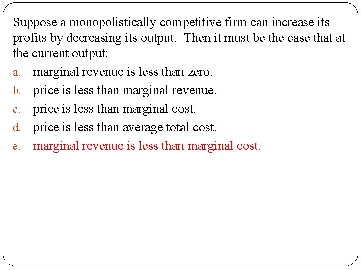 Suppose a monopolistically competitive firm can increase its profits by decreasing its output. Then