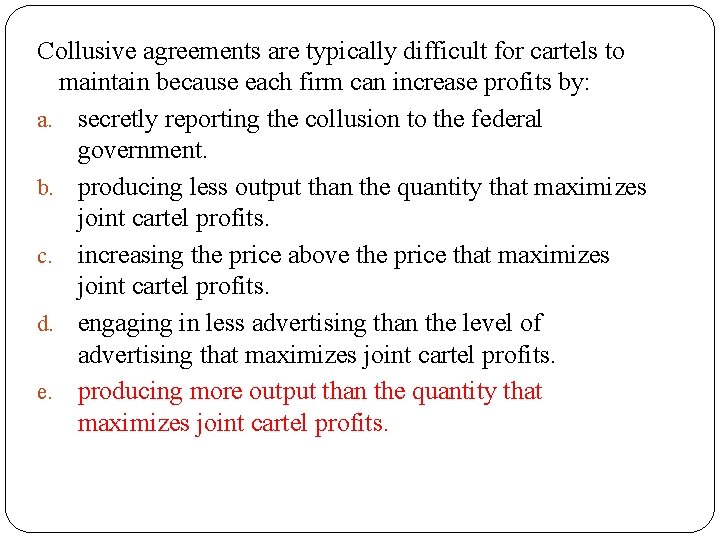 Collusive agreements are typically difficult for cartels to maintain because each firm can increase