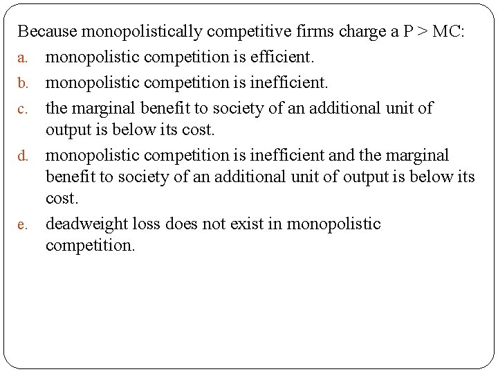 Because monopolistically competitive firms charge a P > MC: a. monopolistic competition is efficient. Because monopolistically competitive firms charge a P > MC: a. monopolistic competition is efficient.