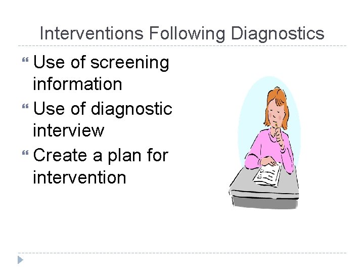 Interventions Following Diagnostics Use of screening information Use of diagnostic interview Create a plan