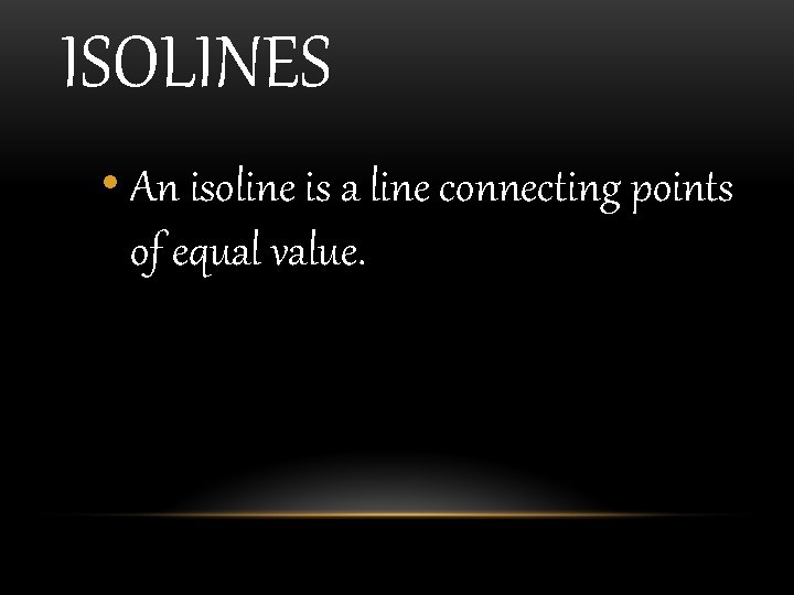 ISOLINES • An isoline is a line connecting points of equal value. 