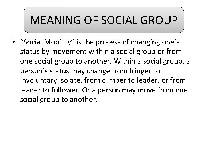 MEANING OF SOCIAL GROUP • “Social Mobility” is the process of changing one’s status