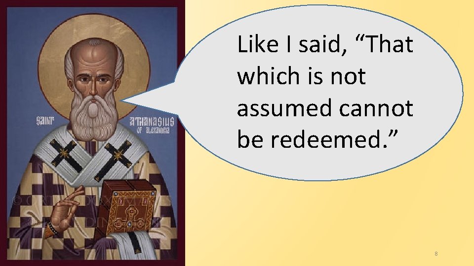 Like I said, “That which is not assumed cannot be redeemed. ” 8 