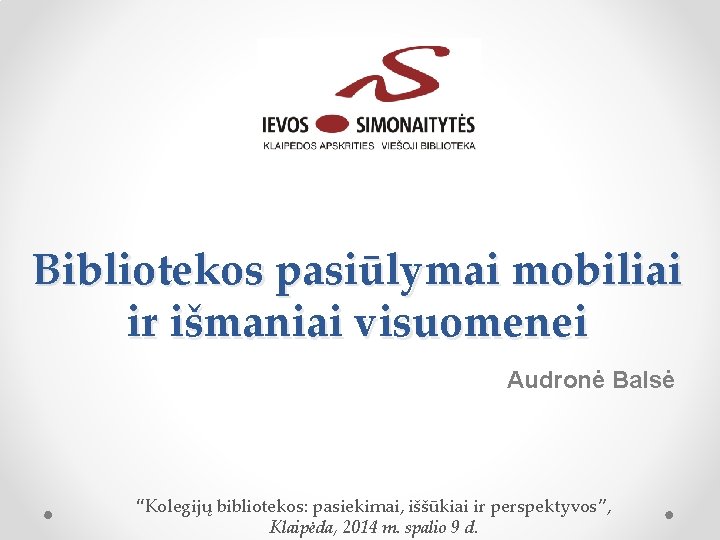 Bibliotekos pasiūlymai mobiliai ir išmaniai visuomenei Audronė Balsė “Kolegijų bibliotekos: pasiekimai, iššūkiai ir perspektyvos”,