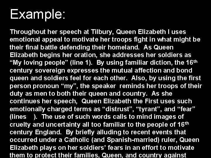 Example: Throughout her speech at Tilbury, Queen Elizabeth I uses emotional appeal to motivate