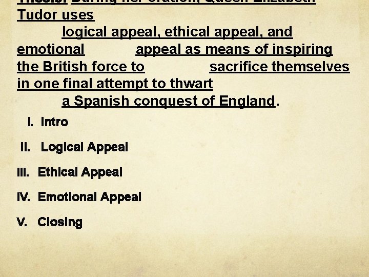 Thesis: During her oration, Queen Elizabeth Tudor uses logical appeal, ethical appeal, and emotional