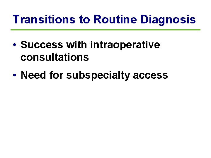 Transitions to Routine Diagnosis • Success with intraoperative consultations • Need for subspecialty access