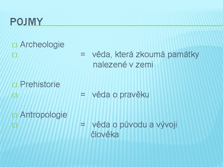 POJMY Archeologie � = věda, která zkoumá památky nalezené v zemi � Prehistorie �