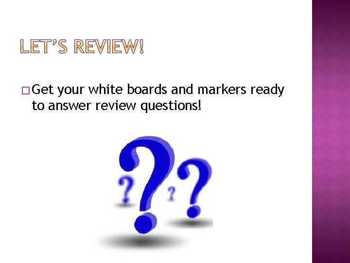 � Get your white boards and markers ready to answer review questions! 