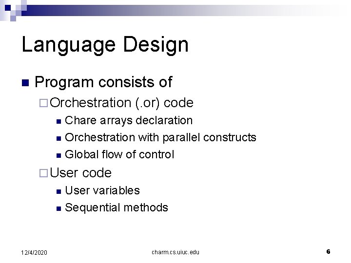 Language Design n Program consists of ¨ Orchestration (. or) code Chare arrays declaration