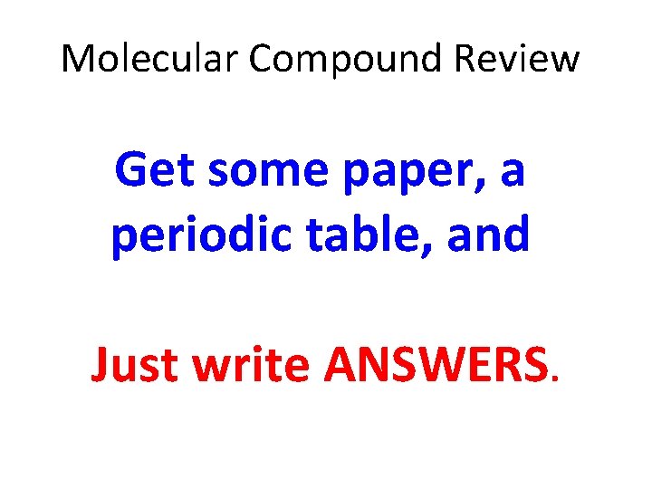 Molecular Compound Review Get some paper, a periodic table, and Just write ANSWERS. Molecular Compound Review Get some paper, a periodic table, and Just write ANSWERS.