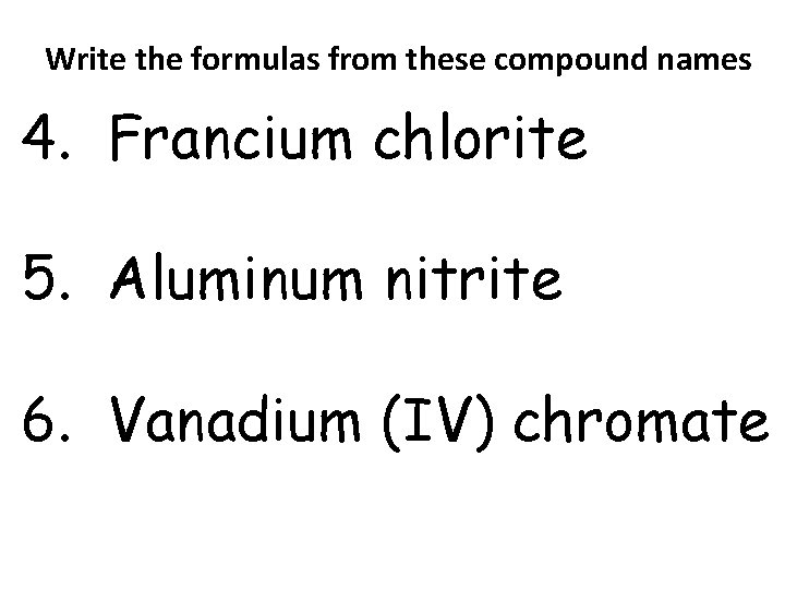 Write the formulas from these compound names 4. Francium chlorite 5. Aluminum nitrite 6. Write the formulas from these compound names 4. Francium chlorite 5. Aluminum nitrite 6.