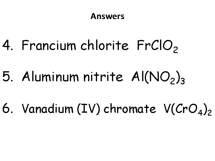 Answers 4. Francium chlorite Fr. Cl. O 2 5. Aluminum nitrite Al(NO 2)3 6. Answers 4. Francium chlorite Fr. Cl. O 2 5. Aluminum nitrite Al(NO 2)3 6.