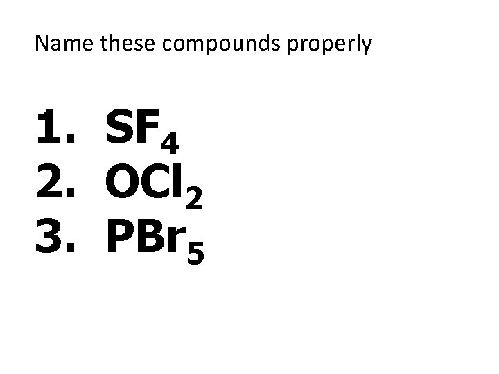 Name these compounds properly 1. SF 4 2. OCl 2 3. PBr 5 Name these compounds properly 1. SF 4 2. OCl 2 3. PBr 5